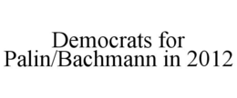 DEMOCRATS FOR PALIN/BACHMANN IN 2012 trademark