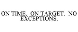 ON TIME. ON TARGET. NO EXCEPTIONS. trademark
