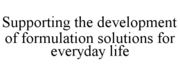SUPPORTING THE DEVELOPMENT OF FORMULATION SOLUTIONS FOR EVERYDAY LIFE trademark