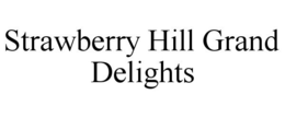 STRAWBERRY HILL GRAND DELIGHTS trademark