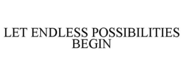 LET ENDLESS POSSIBILITIES BEGIN trademark
