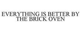 EVERYTHING IS BETTER BY THE BRICK OVEN trademark
