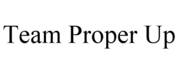 TEAM PROPER UP trademark