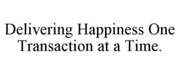 DELIVERING HAPPINESS ONE TRANSACTION AT A TIME. trademark