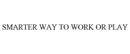 SMARTER WAY TO WORK OR PLAY trademark