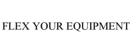 FLEX YOUR EQUIPMENT trademark