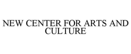 NEW CENTER FOR ARTS AND CULTURE trademark