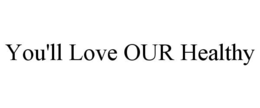 YOU'LL LOVE OUR HEALTHY trademark