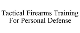 TACTICAL FIREARMS TRAINING FOR PERSONAL DEFENSE trademark
