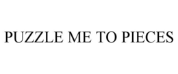PUZZLE ME TO PIECES trademark