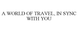 A WORLD OF TRAVEL, IN SYNC WITH YOU trademark