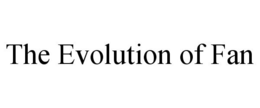 THE EVOLUTION OF FAN trademark