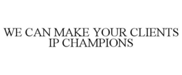WE CAN MAKE YOUR CLIENTS IP CHAMPIONS trademark