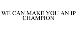 WE CAN MAKE YOU AN IP CHAMPION trademark