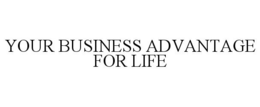 YOUR BUSINESS ADVANTAGE FOR LIFE trademark
