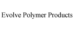 EVOLVE POLYMER PRODUCTS trademark
