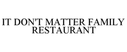 IT DON'T MATTER FAMILY RESTAURANT trademark
