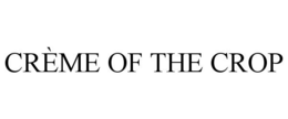 CRÈME OF THE CROP trademark