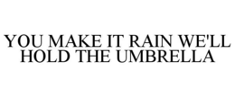 YOU MAKE IT RAIN WE'LL HOLD THE UMBRELLA trademark
