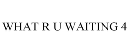 WHAT R U WAITING 4 trademark