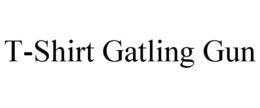 T-SHIRT GATLING GUN trademark