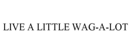 LIVE A LITTLE WAG-A-LOT trademark