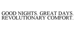 GOOD NIGHTS. GREAT DAYS. REVOLUTIONARY COMFORT. trademark