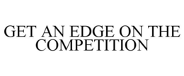 GET AN EDGE ON THE COMPETITION trademark