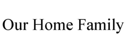 OUR HOME FAMILY trademark