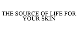 THE SOURCE OF LIFE FOR YOUR SKIN trademark