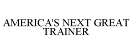 AMERICA'S NEXT GREAT TRAINER trademark