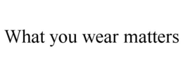 WHAT YOU WEAR MATTERS trademark