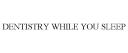 DENTISTRY WHILE YOU SLEEP trademark