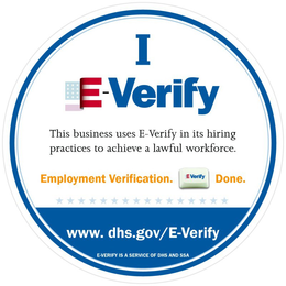 I E-VERIFY THIS BUSINESS USES E-VERIFY IN ITS HIRING PRACTICES TO ACHIEVE A LAWFUL WORKFORCE. EMPLOYMENT VERIFICATION. E-VERIFY DONE. WWW.DHS.GOV/E-VERIFY E-VERIFY IS A SERVICE OF DHS AND SSA trademark