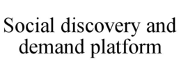 SOCIAL DISCOVERY AND DEMAND PLATFORM trademark