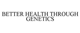BETTER HEALTH THROUGH GENETICS trademark