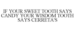IF YOUR SWEET TOOTH SAYS CANDY YOUR WISDOM TOOTH SAYS CERRETA'S trademark