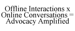 OFFLINE INTERACTIONS X ONLINE CONVERSATIONS = ADVOCACY AMPLIFIED trademark