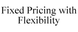 FIXED PRICING WITH FLEXIBILITY trademark