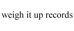 WEIGH IT UP RECORDS trademark
