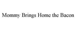 MOMMY BRINGS HOME THE BACON trademark
