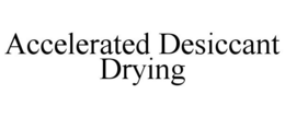ACCELERATED DESICCANT DRYING trademark
