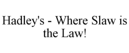 HADLEY'S - WHERE SLAW IS THE LAW! trademark