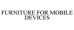 FURNITURE FOR MOBILE DEVICES trademark