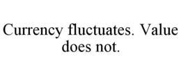 CURRENCY FLUCTUATES. VALUE DOES NOT. trademark