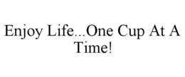 ENJOY LIFE...ONE CUP AT A TIME! trademark