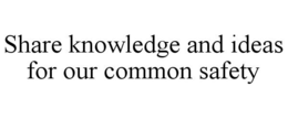 SHARE KNOWLEDGE AND IDEAS FOR OUR COMMON SAFETY trademark