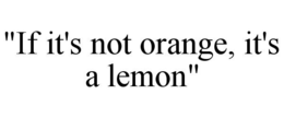 "IF IT'S NOT ORANGE, IT'S A LEMON" trademark