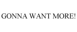 GONNA WANT MORE! trademark