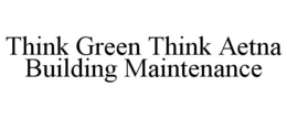 THINK GREEN THINK AETNA BUILDING MAINTENANCE trademark